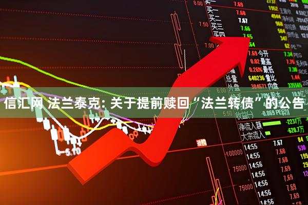 信汇网 法兰泰克: 关于提前赎回“法兰转债”的公告