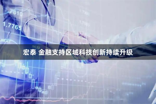 宏泰 金融支持区域科技创新持续升级