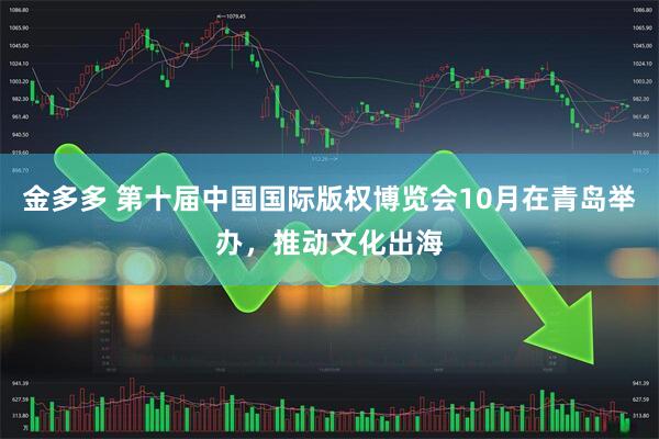 金多多 第十届中国国际版权博览会10月在青岛举办，推动文化出海