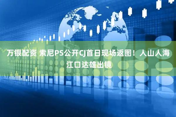 万银配资 索尼PS公开CJ首日现场返图！人山人海 江口达雄出镜