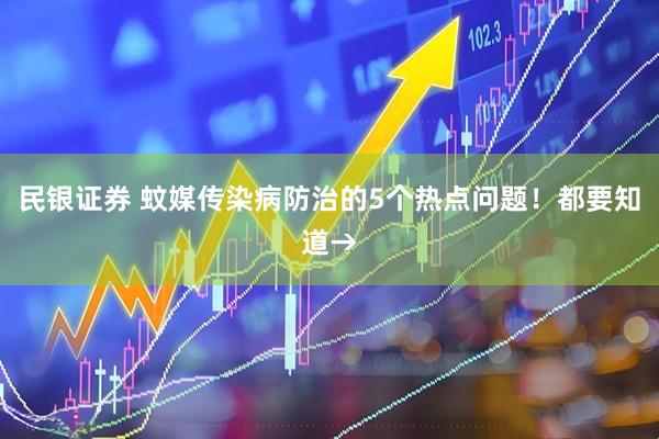 民银证券 蚊媒传染病防治的5个热点问题！都要知道→