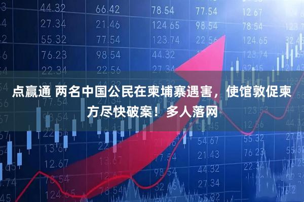 点赢通 两名中国公民在柬埔寨遇害，使馆敦促柬方尽快破案！多人落网