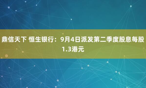 鼎信天下 恒生银行：9月4日派发第二季度股息每股1.3港元