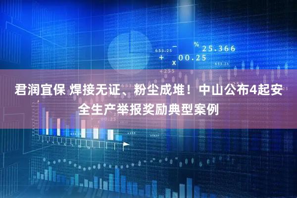 君润宜保 焊接无证、粉尘成堆！中山公布4起安全生产举报奖励典型案例
