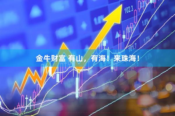 金牛财富 有山，有海！来珠海！