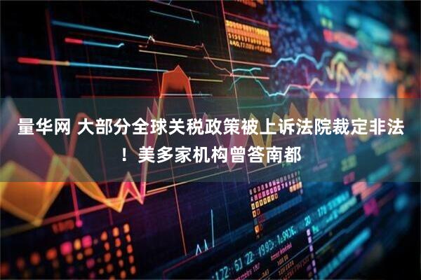 量华网 大部分全球关税政策被上诉法院裁定非法！美多家机构曾答南都