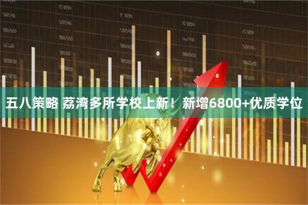 五八策略 荔湾多所学校上新！新增6800+优质学位