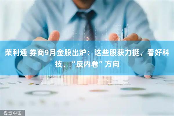 荣利通 券商9月金股出炉：这些股获力挺，看好科技、“反内卷”方向