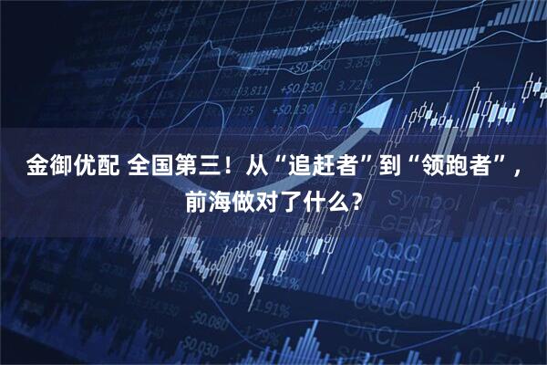 金御优配 全国第三！从“追赶者”到“领跑者”，前海做对了什么？