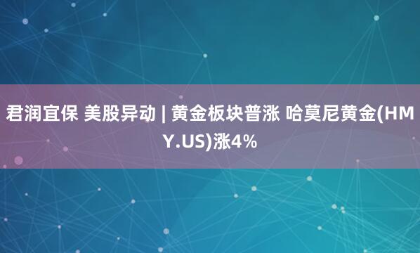 君润宜保 美股异动 | 黄金板块普涨 哈莫尼黄金(HMY.US)涨4%