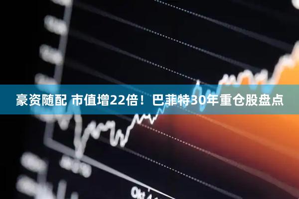 豪资随配 市值增22倍！巴菲特30年重仓股盘点